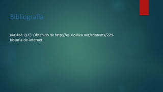 Bibliografía
Kioskea. (s.f.). Obtenido de http://es.kioskea.net/contents/229-
historia-de-internet
 