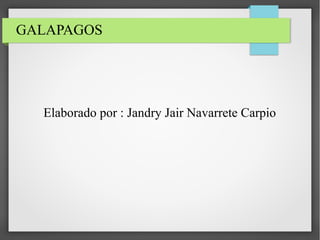 GALAPAGOS
Elaborado por : Jandry Jair Navarrete Carpio
 