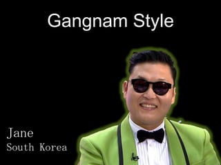 Gangnam Style
Jane
South Korea
 