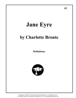 62
Jane Eyre
by Charlotte Bronte
Definitions
Copyright © 2002 by Advanced Placement Strategies, Inc. All rights reserved.
Used under license by Laying the Foundation, Inc. www.layingthefoundation.org
 