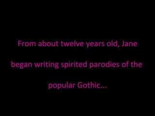 From about twelve years old, Jane  began writing spirited parodies of the  popular Gothic... 