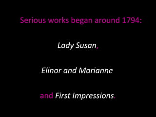 Serious works began around 1794: Lady Susan ,  Elinor and Marianne  and  First Impressions . 