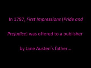 In 1797,  First Impressions  ( Pride and  Prejudice ) was offered to a publisher  by Jane Austen’s father... 