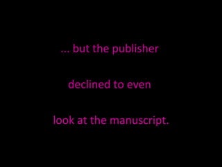 ... but the publisher  declined to even  look at the manuscript. 