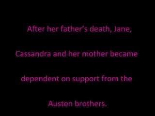 After her father’s death, Jane,  Cassandra and her mother became  dependent on support from the  Austen brothers. 
