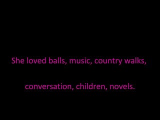 She loved balls, music, country walks,  conversation, children, novels. 