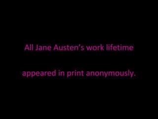 All Jane Austen’s work lifetime  appeared in print anonymously. 