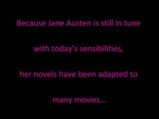 Because Jane Austen is still in tune  with today’s sensibilities,  her novels have been adapted to  many movies... 
