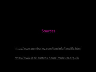 Sources http://www.pemberley.com/janeinfo/janelife.html http://www.jane-austens-house-museum.org.uk/   