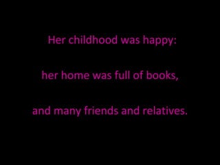 Her childhood was happy: her home was full of books,  and many friends and relatives. 