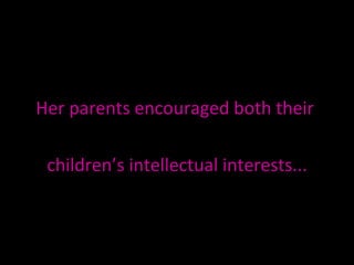 Her parents encouraged both their  children’s intellectual interests... 
