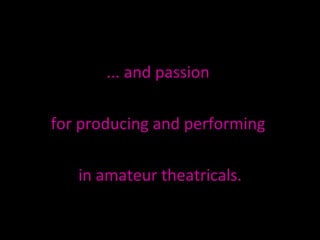 ... and passion  for producing and performing  in amateur theatricals. 