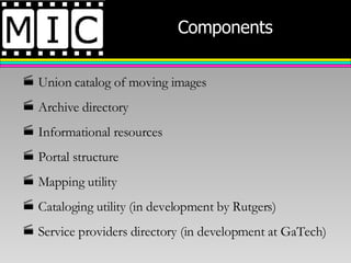 Components Union catalog of moving images Archive directory Informational resources Portal structure Mapping utility Cataloging utility (in development by Rutgers) Service providers directory (in development at GaTech) 