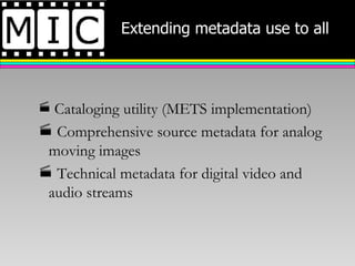 Extending metadata use to all   Cataloging utility (METS implementation) Comprehensive source metadata for analog moving images Technical metadata for digital video and audio streams 