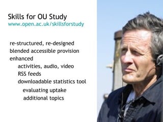 re-structured, re-designed blended accessible provision  enhanced activities, audio, video RSS feeds downloadable statistics tool evaluating uptake   additional topics Skills for OU Study  www.open.ac.uk/ skillsforstudy 