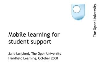 Mobile learning for  student support Jane Lunsford, The Open University Handheld Learning, October 2008 