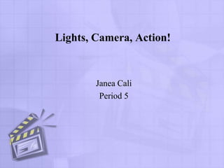 Lights, Camera, Action!



        Janea Cali
         Period 5
 