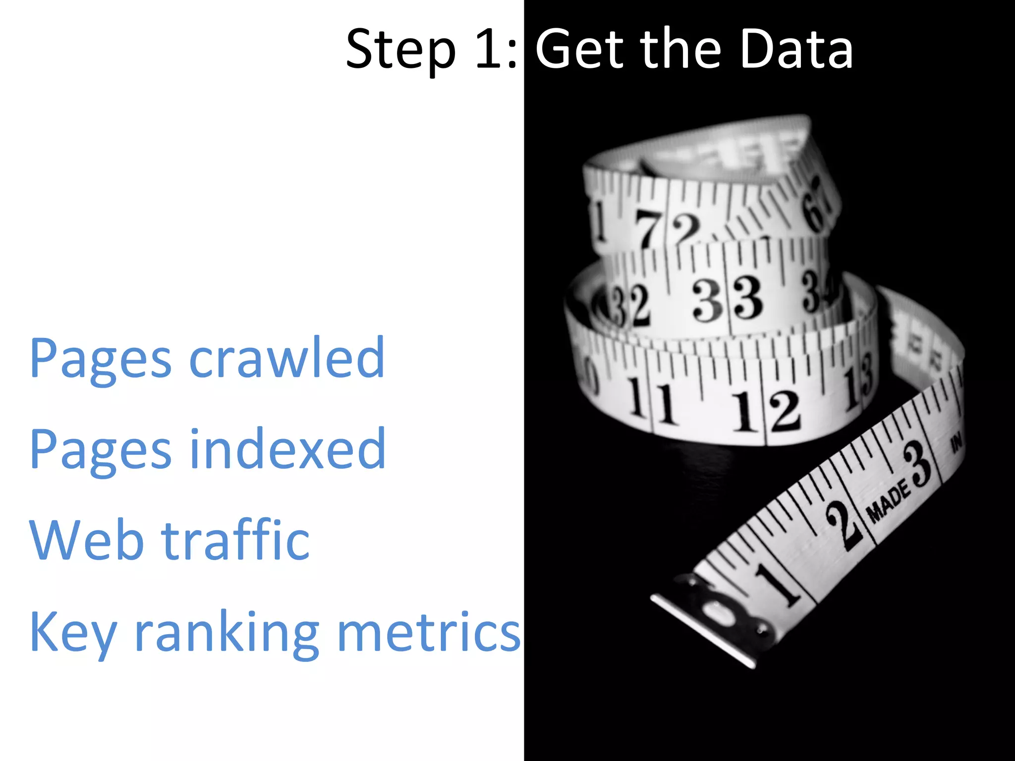 Step 1:  Get the Data Pages crawled Pages indexed Web traffic Key ranking metrics 