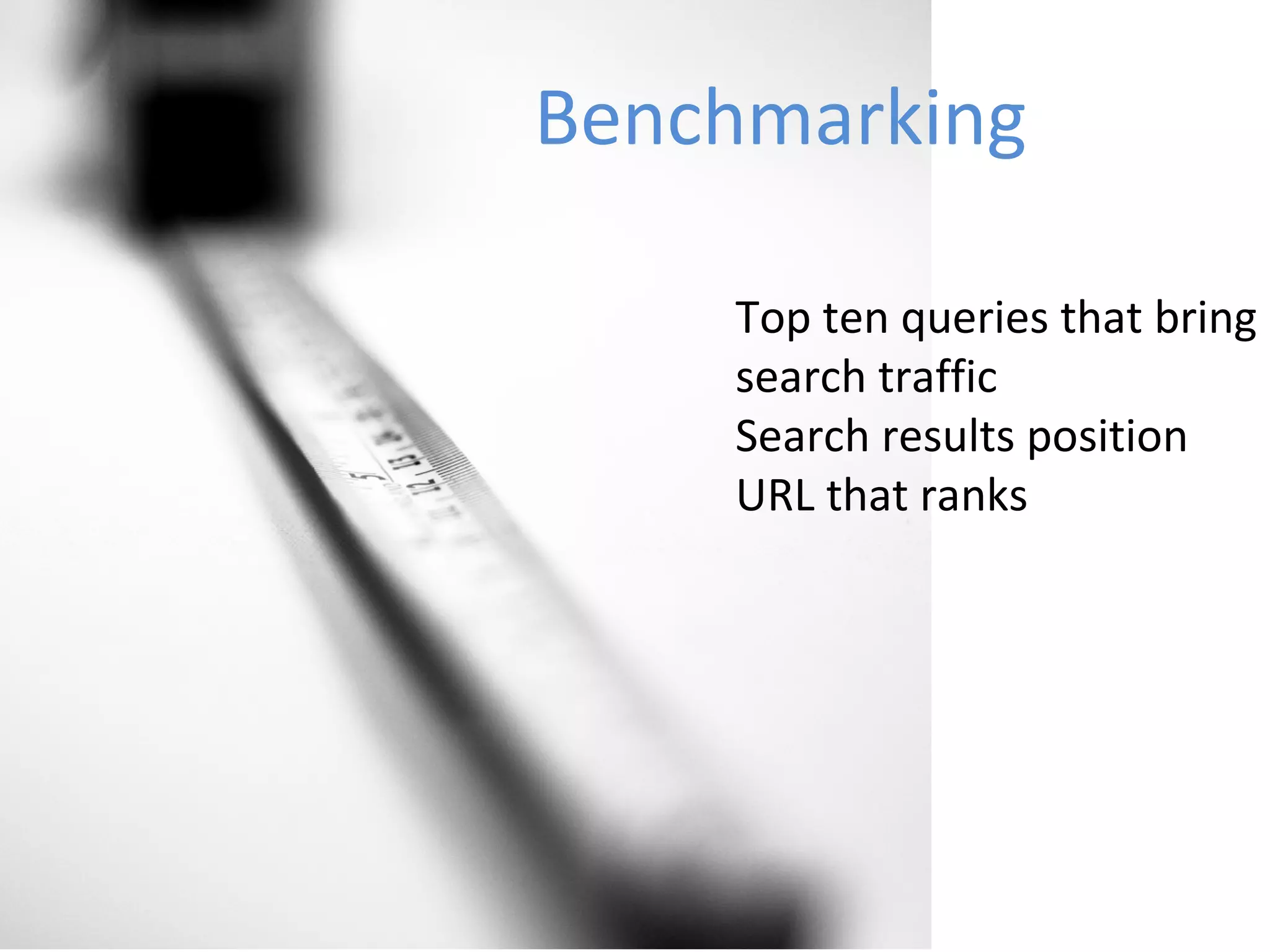 Benchmarking Top ten queries that bring search traffic Search results position URL that ranks  