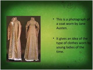 6
• This is a photograph of
a coat worn by Jane
Austen.
• It gives an idea of the
type of clothes worn by
young ladies of the
time.
 