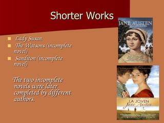 Shorter Works Lady Susan  The Watsons  (incomplete novel)  Sanditon  (incomplete novel)  The two incomplete novels were later completed by different authors. 