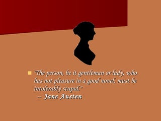 "The person, be it gentleman or lady, who has not pleasure in a good novel, must be intolerably stupid."    --   Jane Austen 
