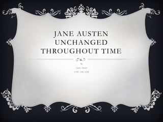 JANE AUSTEN
   UNCHANGED
THROUGHOUT TIME
            By
       Sarah Abrecht
      ENG 1102 XTIJ
 