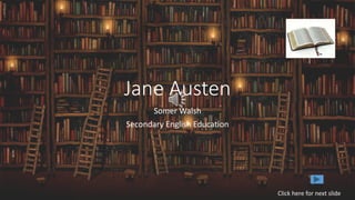Jane Austen
Somer Walsh
Secondary English Education
Click here for next slide
 