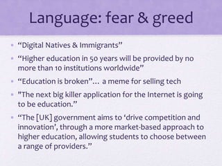 Language: fear & greed
• “Digital Natives & Immigrants”
• “Higher education in 50 years will be provided by no
more than 1...