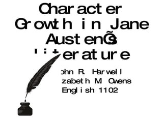 Character Growth in Jane Austen’s Literature John R. Harwell Elizabeth M. Owens English 1102 