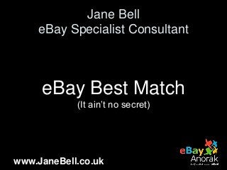 www.JaneBell.co.uk
Jane Bell
eBay Specialist Consultant
eBay Best Match
(It ain’t no secret)
 