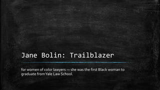 Jane Bolin: Trailblazer
for women of color lawyers — she was the first Black woman to
graduate fromYale Law School.
 