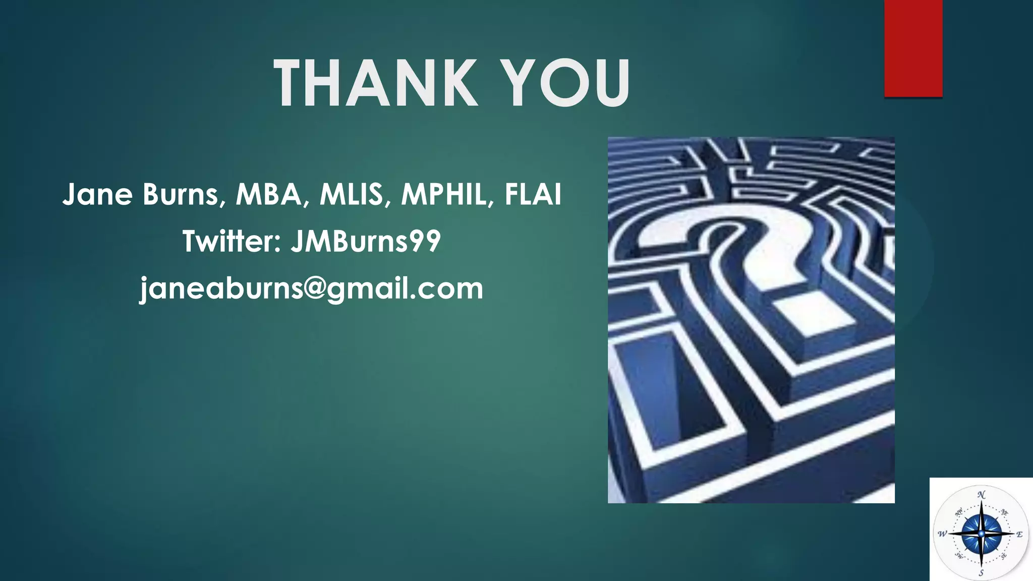 THANK YOU
Jane Burns, MBA, MLIS, MPHIL, FLAI
Twitter: JMBurns99
janeaburns@gmail.com
 