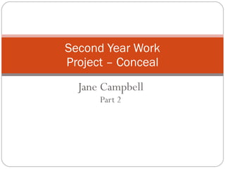 Jane Campbell Part 2 Second Year Work Project – Conceal 