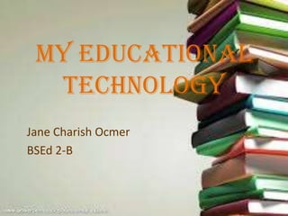 My Educational
Technology
Jane Charish Ocmer
BSEd 2-B

 