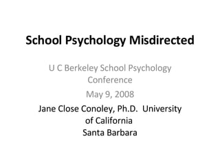 School Psychology Misdirected U C Berkeley School Psychology Conference May 9, 2008 Jane Close Conoley, Ph.D.  University of California  Santa Barbara 