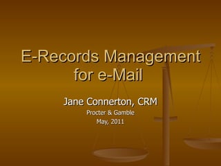 E-Records Management for e-Mail  Jane Connerton, CRM Procter & Gamble May, 2011 
