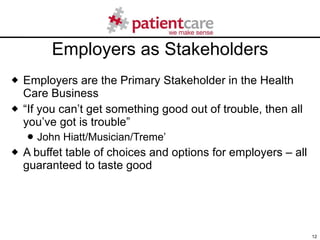 Employers as Stakeholders <ul><li>Employers are the Primary Stakeholder in the Health Care Business </li></ul><ul><li>“ If...