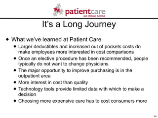 It’s a Long Journey <ul><li>What we’ve learned at Patient Care </li></ul><ul><ul><li>Larger deductibles and increased out ...