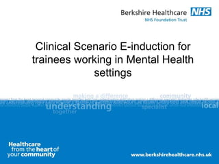 Clinical Scenario E-induction for
trainees working in Mental Health
settings
 