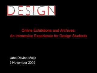 Online Exhibitions and Archives: An Immersive Experience for Design Students Jane Devine Mejia 	2 November 2009 