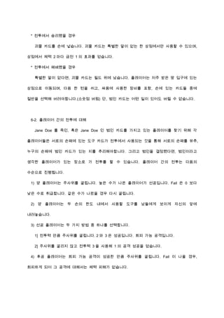 * 전투에서 승리했을 경우
괴물 카드를 손에 넣습니다. 괴물 카드는 특별한 말이 없는 한 상점에서만 사용할 수 있으며,
상점에서 체력 2 마다 금전 1 의 효과를 얻습니다.
* 전투에서 패배했을 경우
특별한 말이 없다면, 괴물 카드는 필드 위에 남습니다. 플레이어는 저주 받은 땅 입구에 있는
상점으로 이동되며, 다음 한 턴을 쉬고, 싸움에 사용한 장비를 포함, 손에 있는 카드들 중에
절반을 선택해 버려야합니다.(소숫점 버림) 단, 범인 카드는 어떤 일이 있어도 버릴 수 없습니다.
6-2. 플레이어 간의 전투에 대해
Jane Doe 를 죽인, 혹은 Jane Doe 인 범인 카드를 가지고 있는 플레이어를 찾기 위해 각
플레이어들은 서로의 손패에 있는 도구 카드가 전투에서 사용되는 것을 통해 서로의 손패를 유추,
누구의 손패에 범인 카드가 있는 지를 추리해야합니다. 그리고 범인을 결정했다면, 범인이라고
생각한 플레이어가 있는 장소로 가 전투를 할 수 있습니다. 플레이어 간의 전투는 다음의
수순으로 진행됩니다.
1) 양 플레이어는 주사위를 굴립니다. 높은 수가 나온 플레이어가 선공입니다. Fail 은 0 보다
낮은 수로 취급합니다. 같은 수가 나왔을 경우 다시 굴립니다.
2) 양 플레이어는 두 손의 한도 내에서 사용할 도구를 남들에게 보이게 자신의 앞에
내려놓습니다.
3) 선공 플레이어는 두 가지 방법 중 하나를 선택합니다.
1] 전투력 만큼 주사위를 굴립니다. 2 와 3 은 성공입니다. 회피 가능 공격입니다.
2] 주사위를 굴리지 않고 전투력 3 을 사용해 1 의 공격 성공을 얻습니다.
4) 후공 플레이어는 회피 가능 공격이 성공한 만큼 주사위를 굴립니다. Fail 이 나올 경우,
회피하게 되어 그 공격에 대해서는 체력 피해가 없습니다.
 