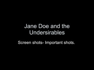 Jane Doe and the Undersirables Screen shots- Important shots.  