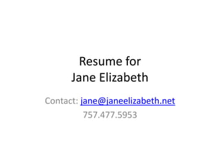 Resume for
Jane Elizabeth
Contact: jane@janeelizabeth.net
757.477.5953
 