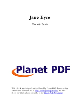 Jane Eyre
                       Charlotte Bronte




This eBook was designed and published by Planet PDF. For more free
eBooks visit our Web site at http://www.planetpdf.com/. To hear
about our latest releases subscribe to the Planet PDF Newsletter.
 