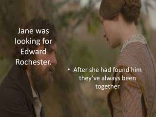 Jane was
looking for
  Edward
Rochester.
              • After she had found him
                  they’ve always been
                        together
 