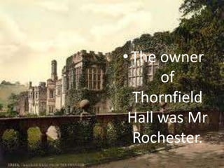 • The owner
      of
  Thornfield
 Hall was Mr
  Rochester.
 