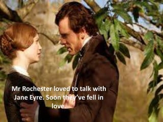 Mr Rochester loved to talk with
Jane Eyre. Soon they’ve fell in
             love.
 
