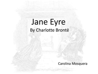 Jane Eyre
Jane Eyre
By Charlotte Brontë
Jane Eyre
By Charlotte Brontë
Carolina Mosquera
 