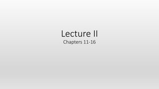 Lecture II
Chapters 11-16
 